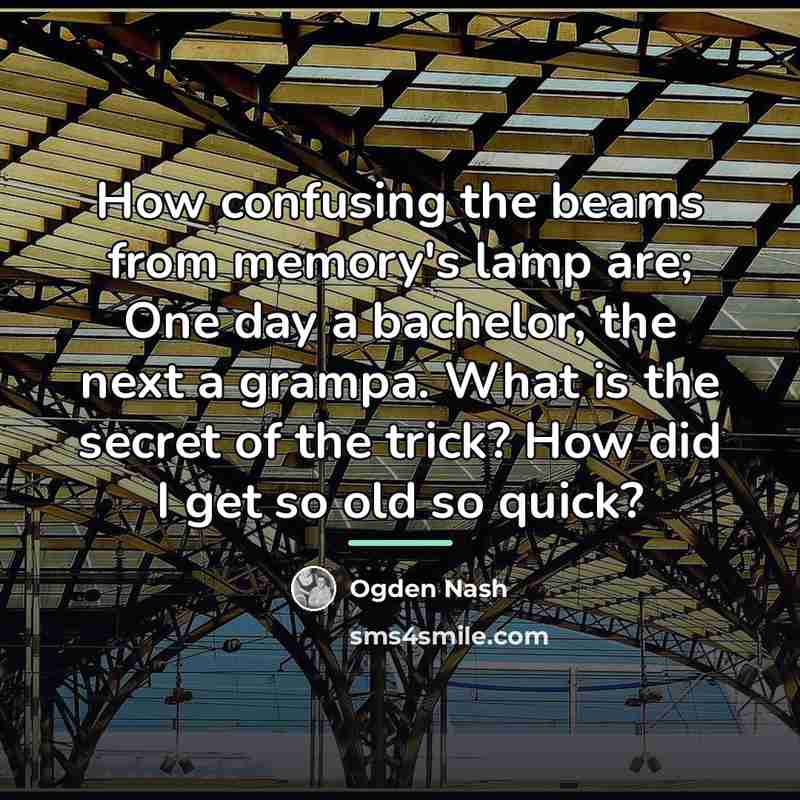 “How confusing the beams from memory's lamp are; One day…” quote by Ogden Nash