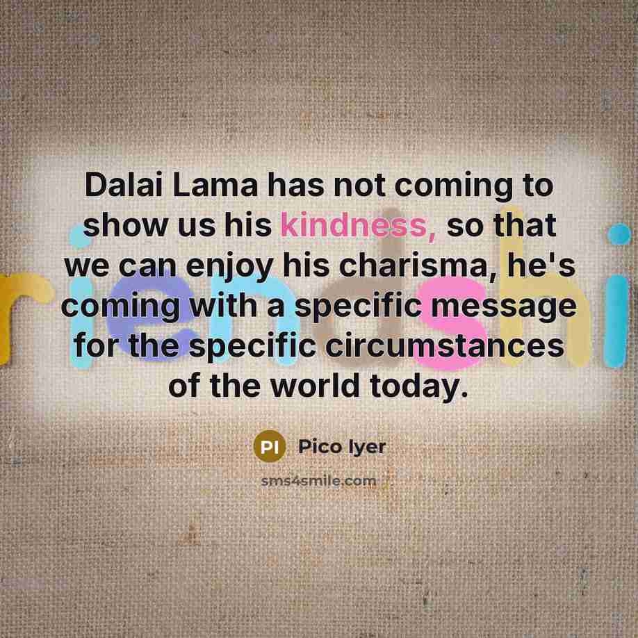 “Dalai Lama has not coming to show us his kindness,…” quote by Pico Iyer