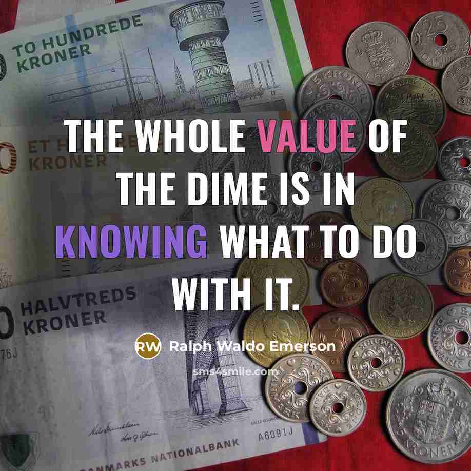 “The whole value of the dime is in knowing what to do with it.” quote by Ralph Waldo Emerson