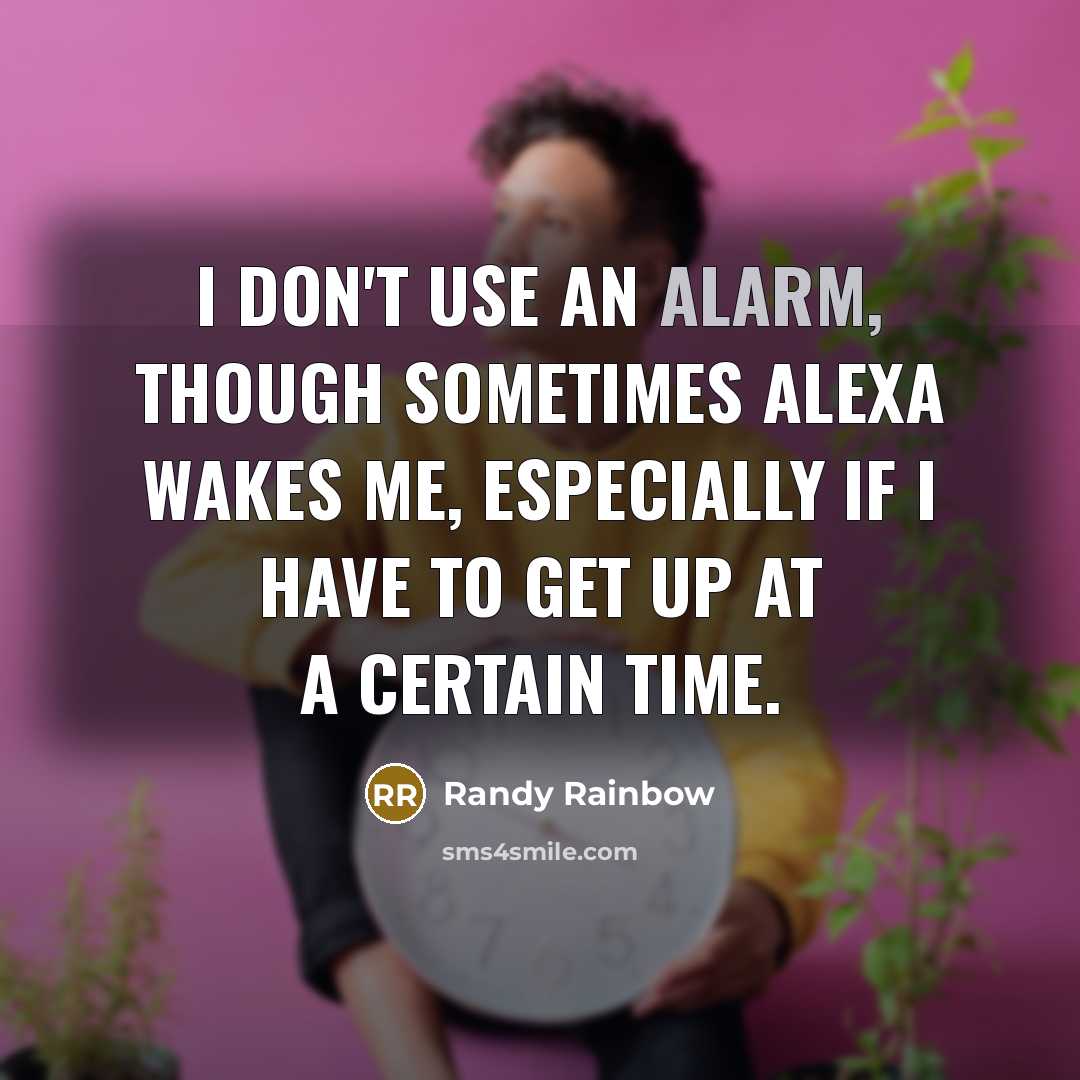 “I don't use an alarm, though sometimes Alexa wakes me,…” quote by Randy Rainbow