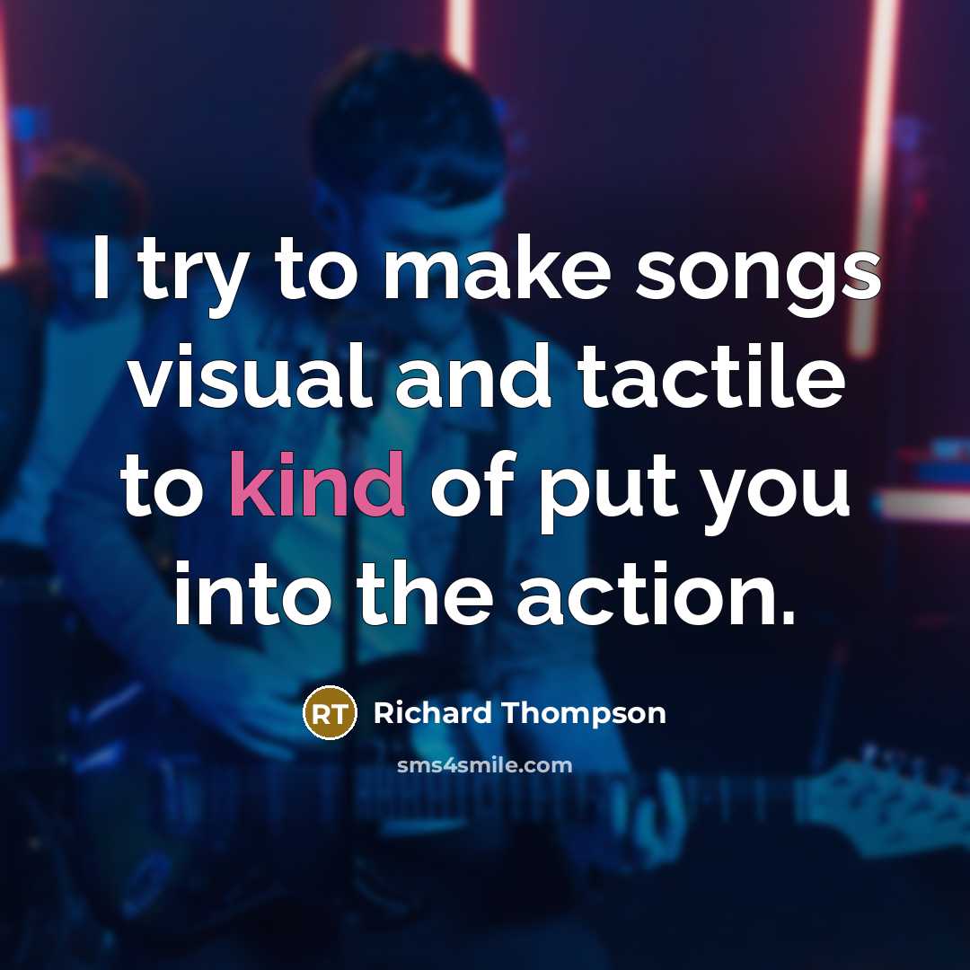 “I try to make songs visual and tactile to kind…” quote by Richard Thompson