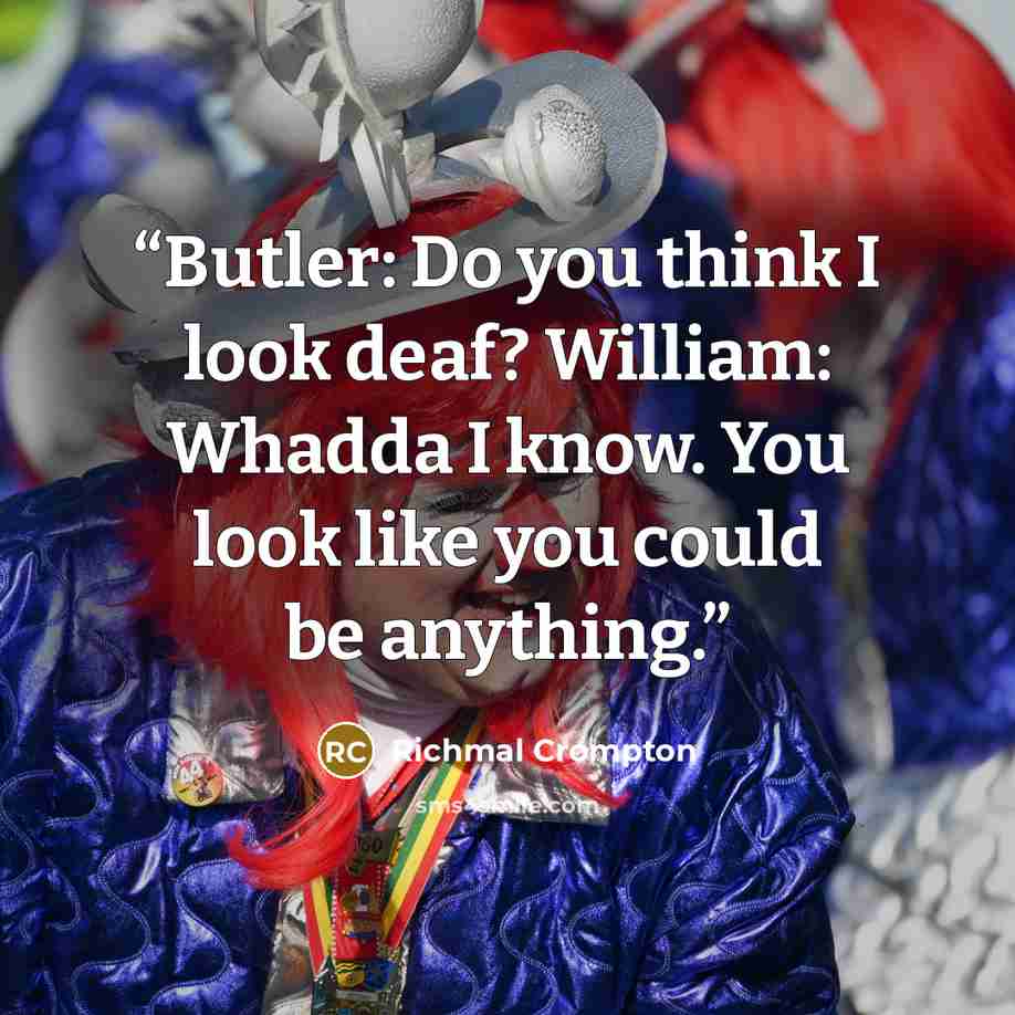 “Butler: Do you think I look deaf? William: Whadda I know. You look like you could be anything.” quote by Richmal Crompton
