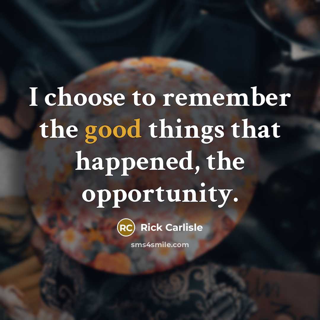 “I choose to remember the good things that happened, the…” quote by Rick Carlisle