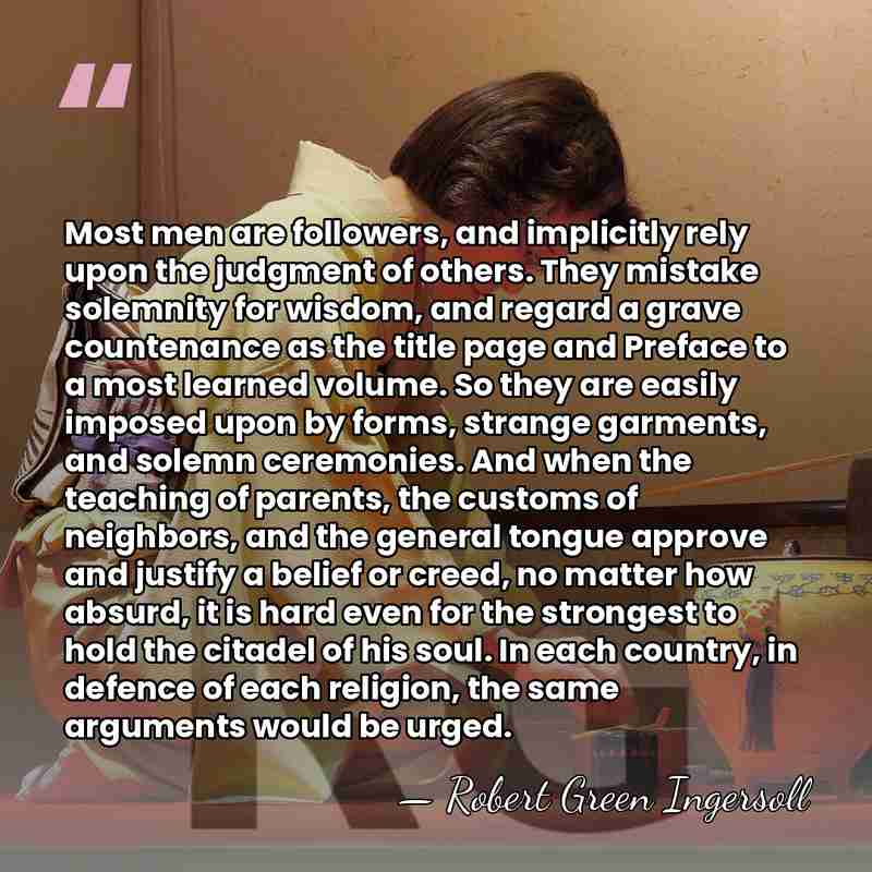 Most men are followers, and implicitly rely upon the judgment of others.&hellip; - Robert Green Ingersoll