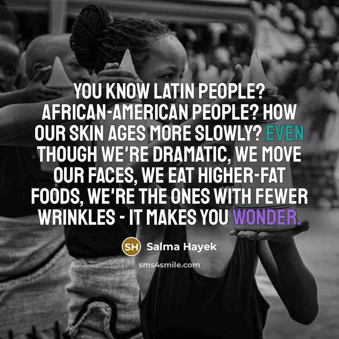 “You know Latin people? African-American people? How our skin ages…” quote by Salma Hayek
