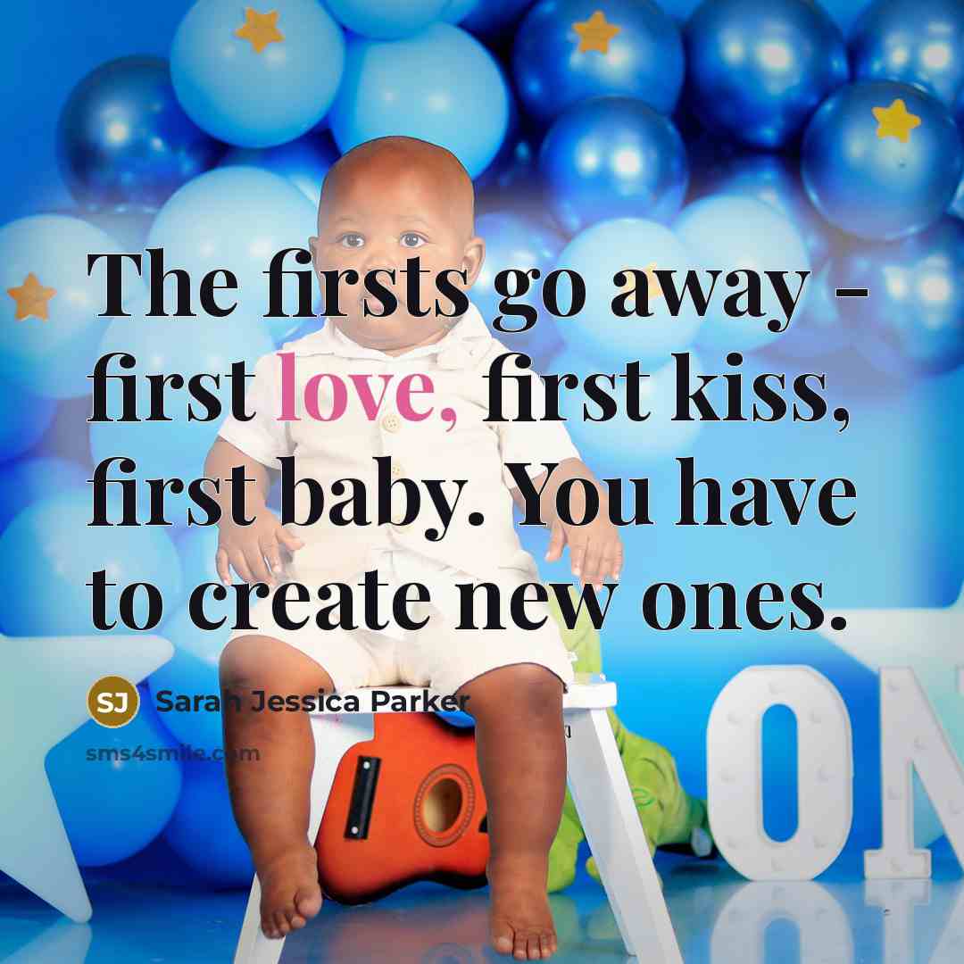 “The firsts go away - first love, first kiss, first…” quote by Sarah Jessica Parker