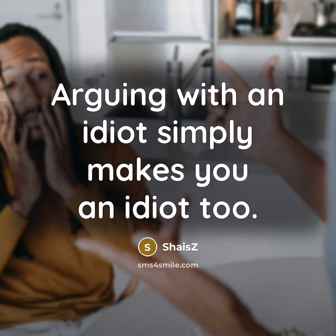 “Arguing with an idiot simply makes you an idiot too.” quote by ShaisZ