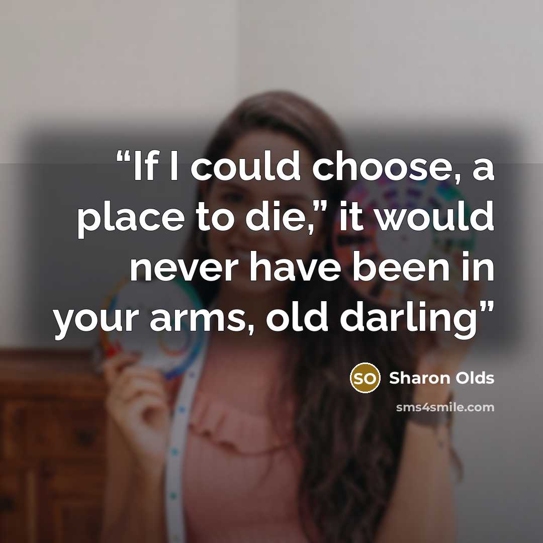 “If I could choose, a place to die,” it would never have been in your arms, old darling” quote by Sharon Olds