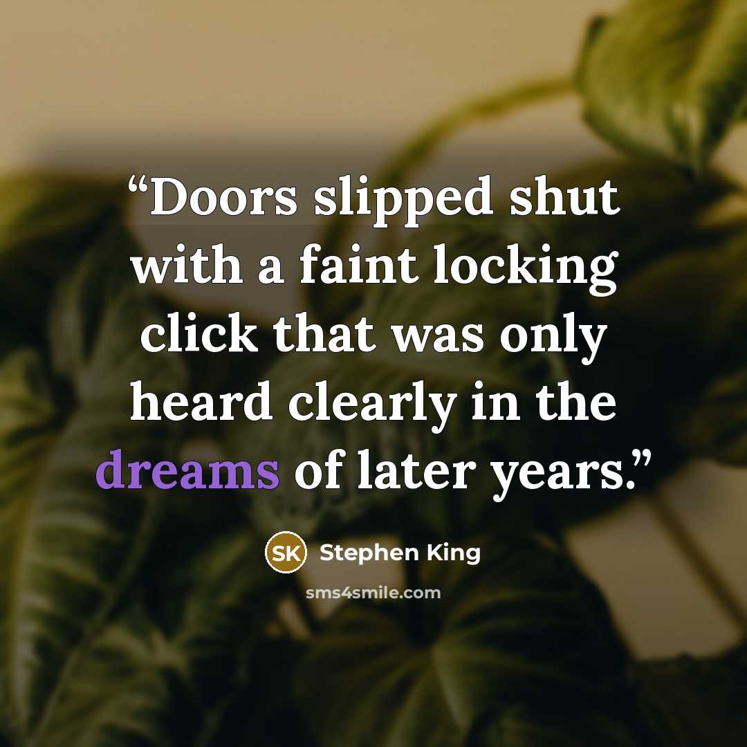 “Doors slipped shut with a faint locking click that was only heard clearly in the dreams of later years.” quote by Stephen King