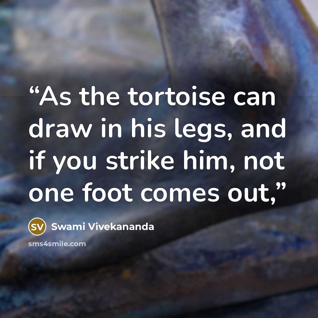 “As the tortoise can draw in his legs, and if you strike him, not one foot comes out,” quote by Swami Vivekananda