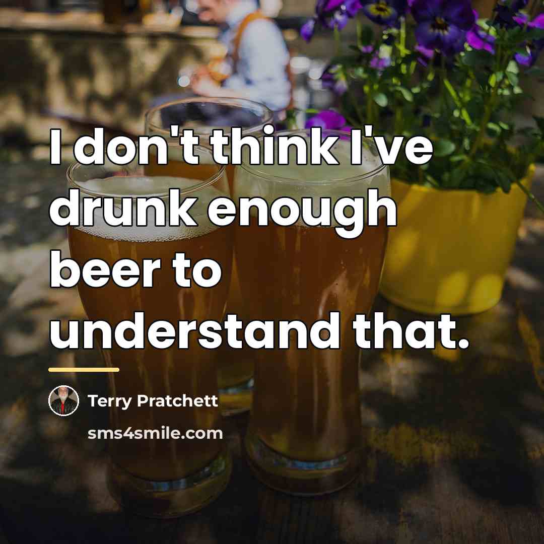 “I don't think I've drunk enough beer to understand that.…” quote by Terry Pratchett