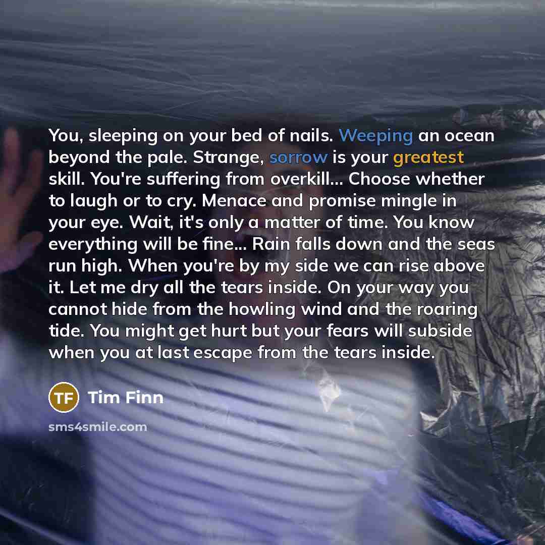 “You, sleeping on your bed of nails. Weeping an ocean…” quote by Tim Finn