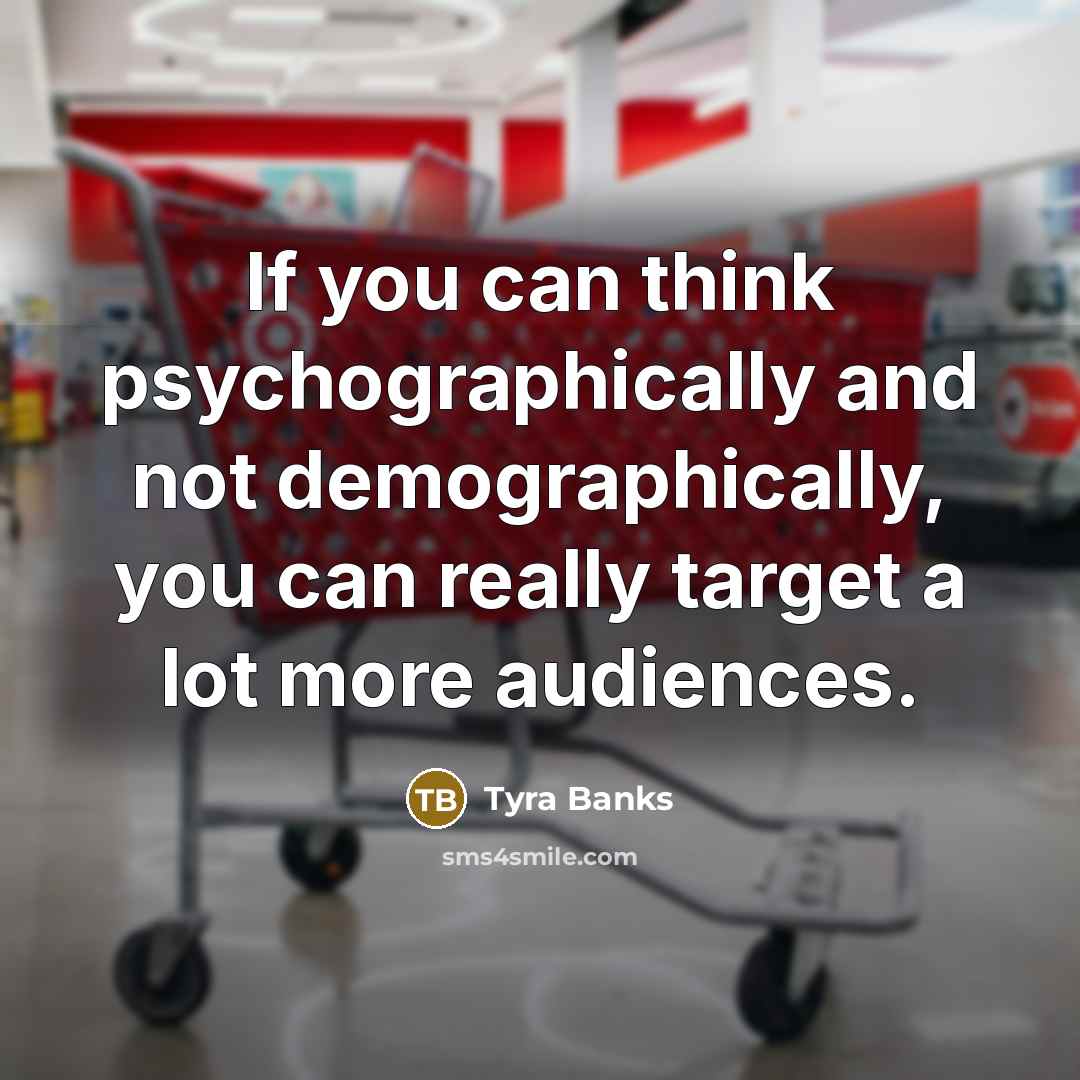 “If you can think psychographically and not demographically, you can…” quote by Tyra Banks