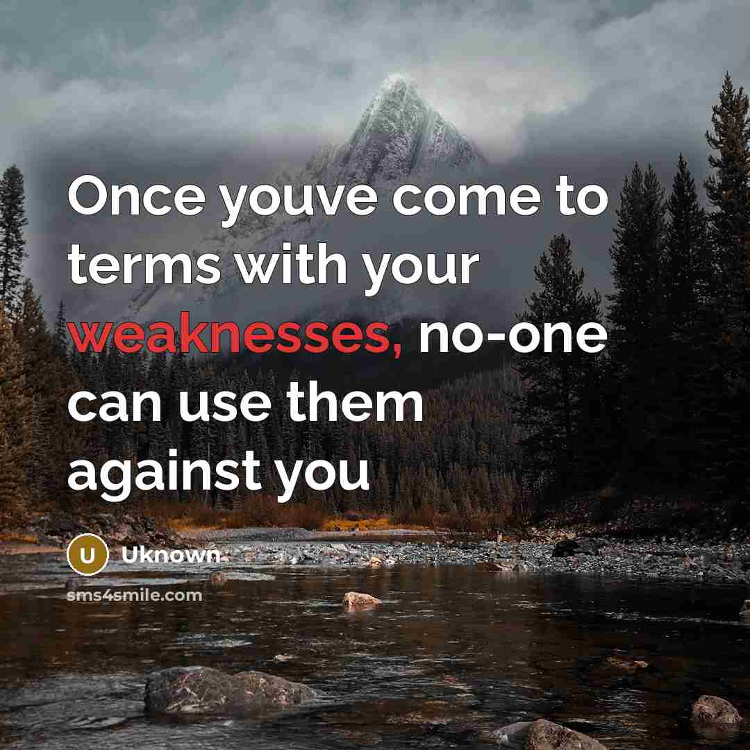 “Once youve come to terms with your weaknesses, no-one can use them against you” quote by Uknown