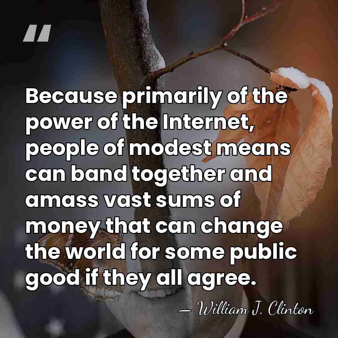 Because primarily of the power of the Internet, people of modest means&hellip; - William J. Clinton