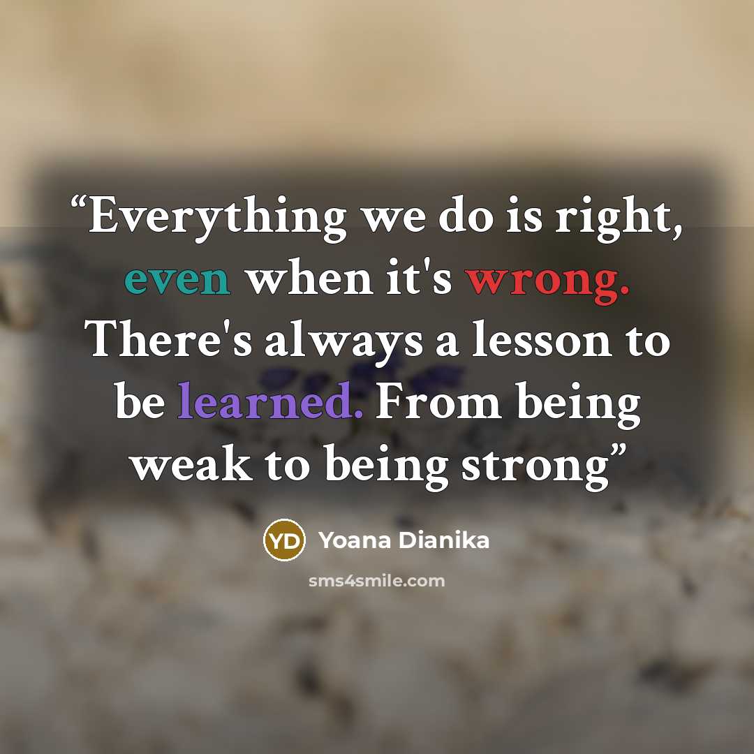 “Everything we do is right, even when it's wrong. There's always a lesson to be learned. From being weak to being strong” quote by Yoana Dianika