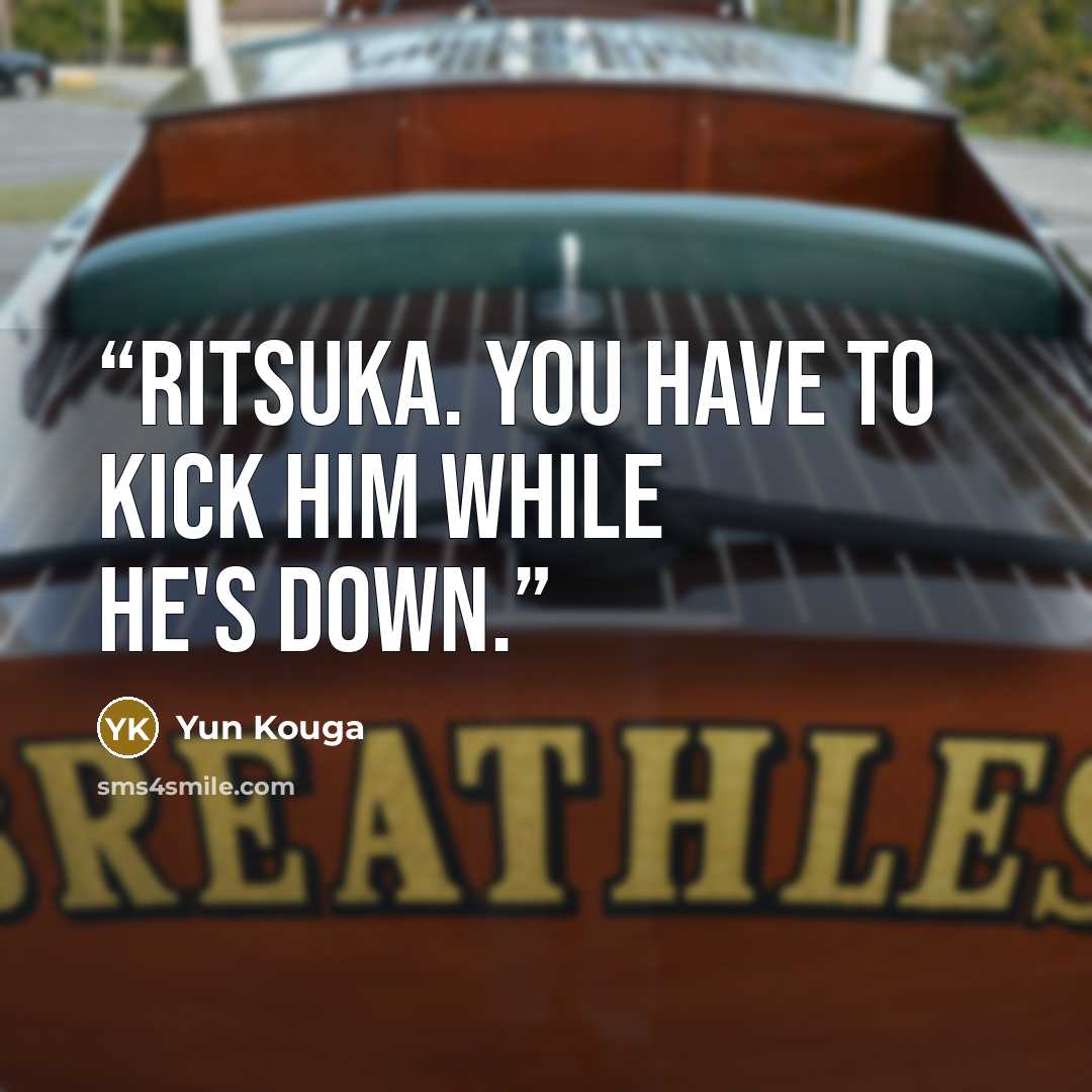 “Ritsuka. You have to kick him while he's down.” quote by Yun Kouga
