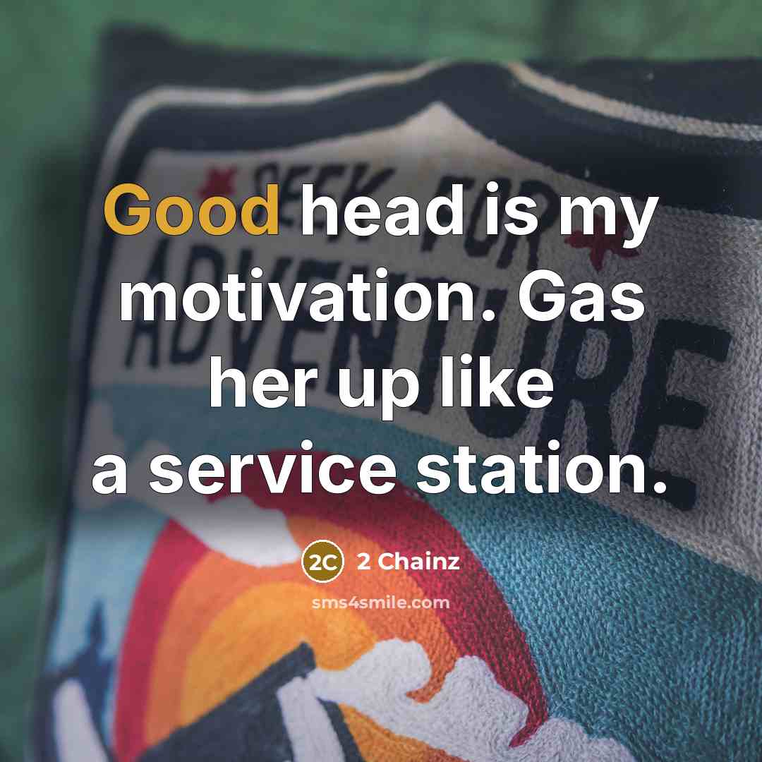 “Good head is my motivation. Gas her up like a…” quote by 2 Chainz