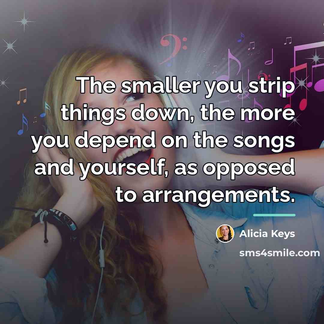 “The smaller you strip things down, the more you depend…” quote by Alicia Keys