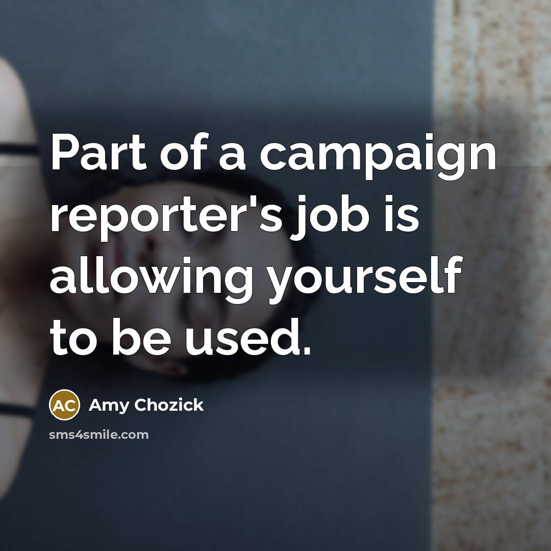 “Part of a campaign reporter's job is allowing yourself to…” quote by Amy Chozick