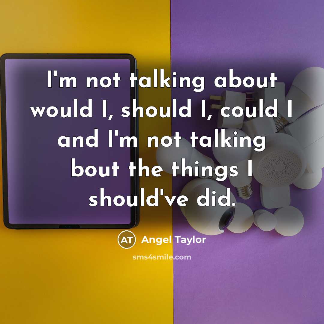 “I'm not talking about would I, should I, could I and I'm not talking bout the things I should've did.” quote by Angel Taylor