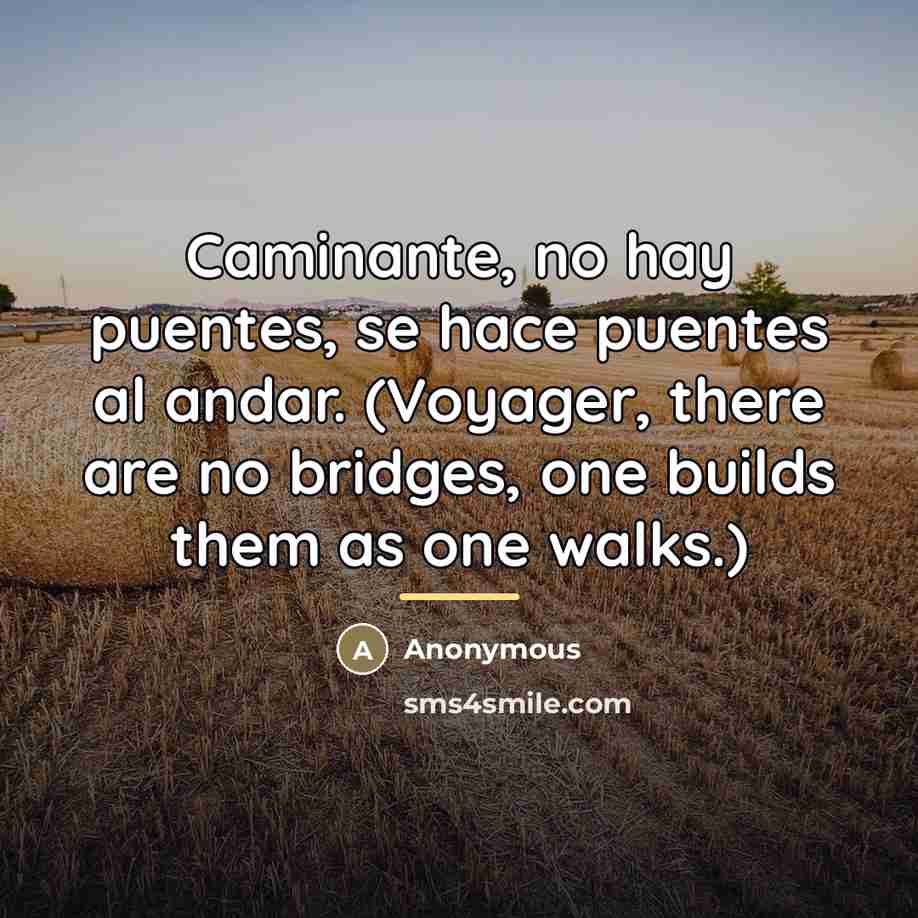 “Caminante, no hay puentes, se hace puentes al andar. (Voyager,…” quote by Anonymous
