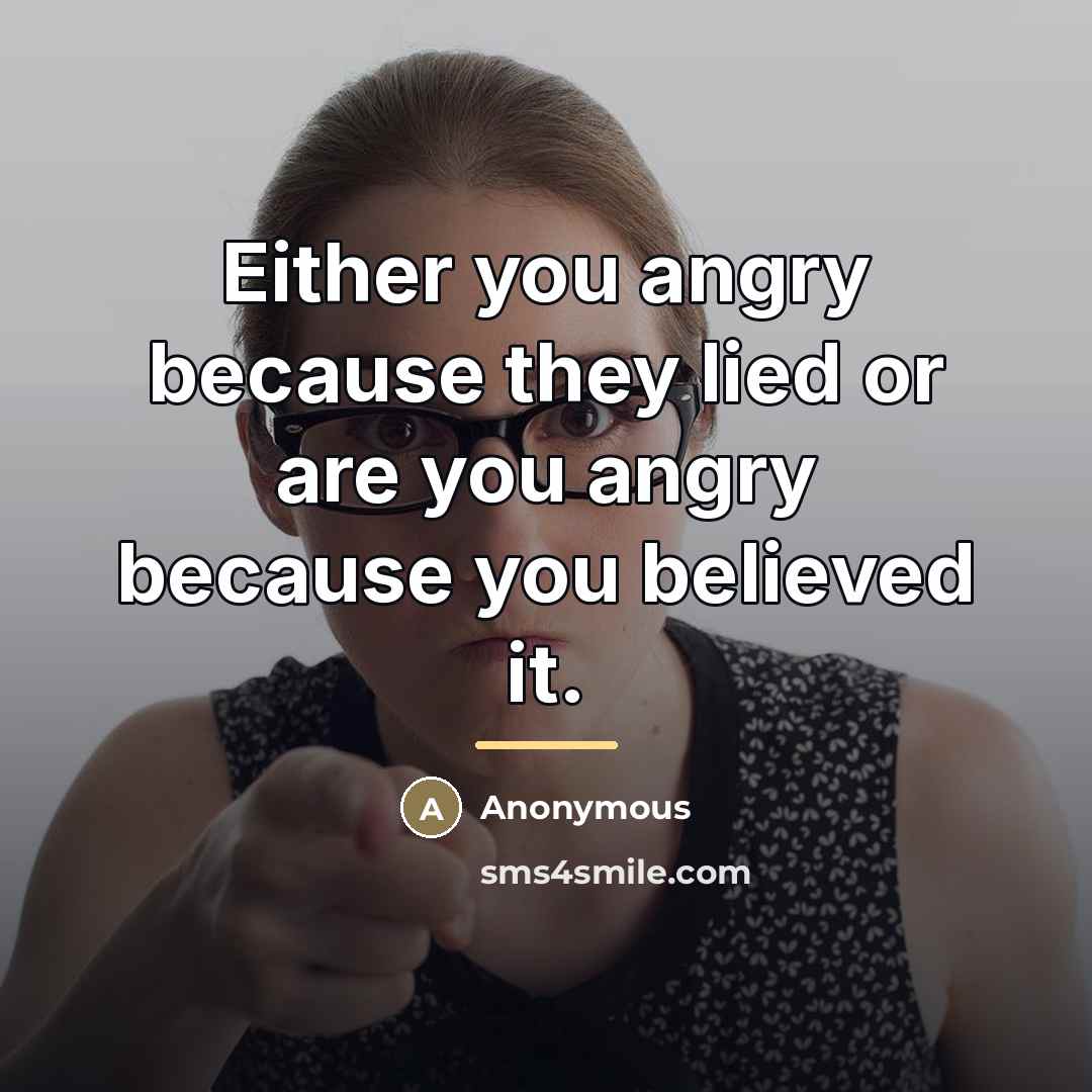 “Either you angry because they lied or are you angry…” quote by Anonymous