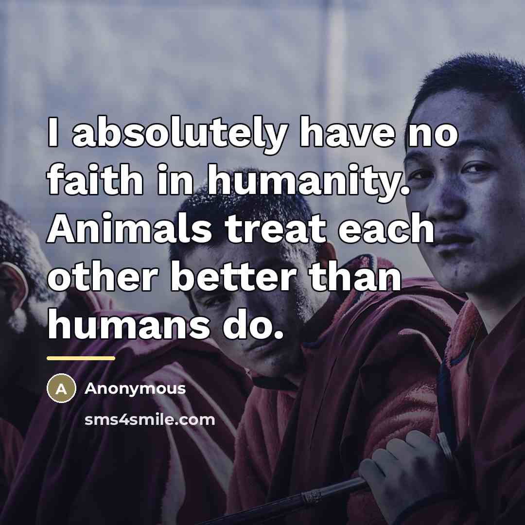 “I absolutely have no faith in humanity. Animals treat each…” quote by Anonymous