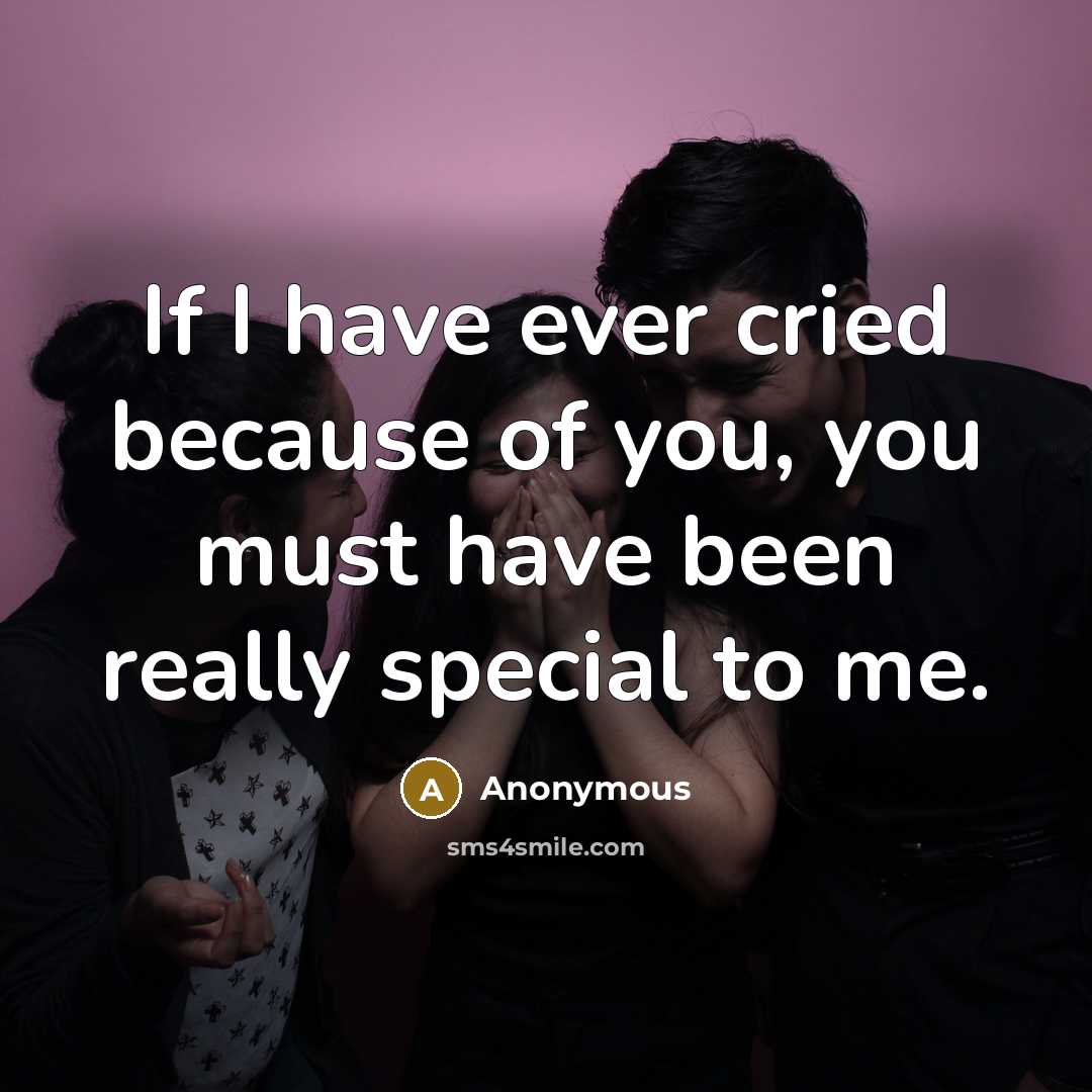 “If I have ever cried because of you, you must…” quote by Anonymous