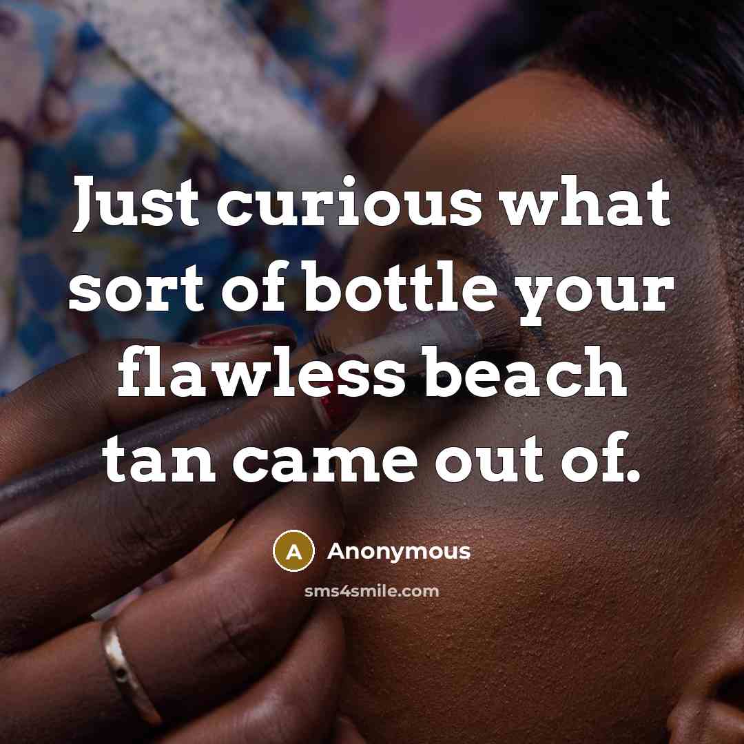“Just curious what sort of bottle your flawless beach tan came out of.” quote by Anonymous