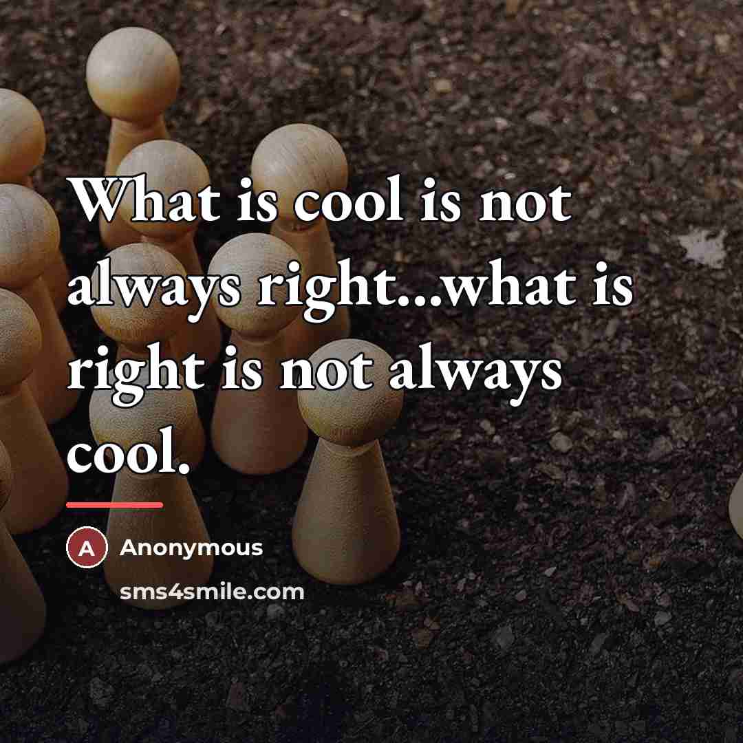 “What is cool is not always right...what is right is…” quote by Anonymous