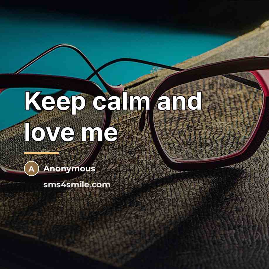 “Keep calm and love me…” quote by Anonymous