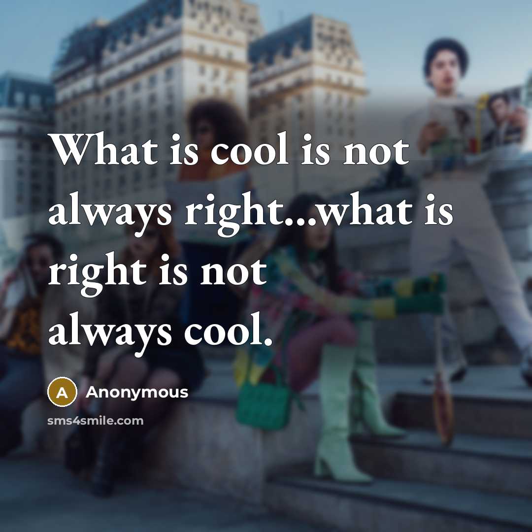 “What is cool is not always right...what is right is not always cool.” quote by Anonymous