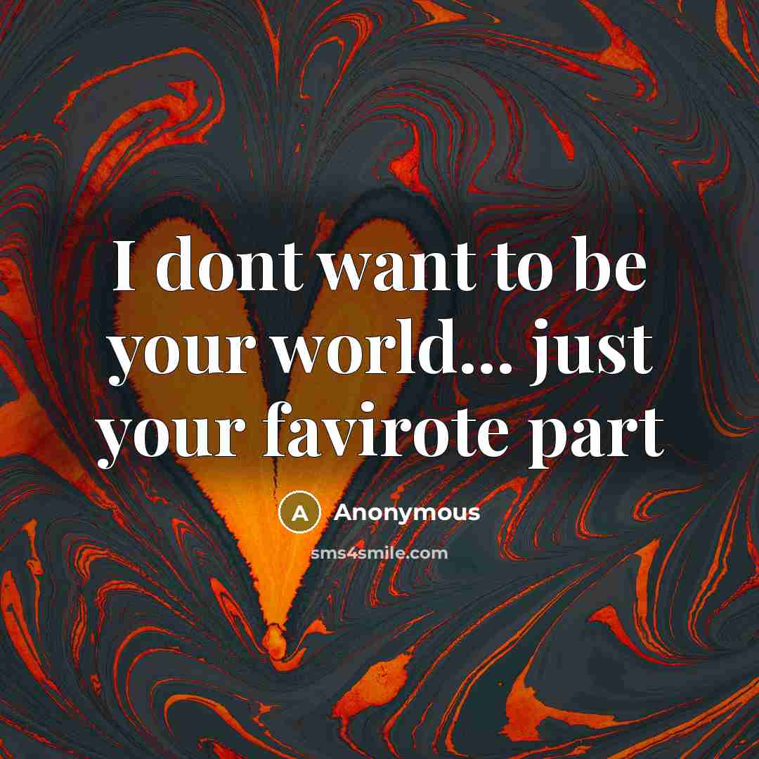 “I dont want to be your world... just your favirote part” quote by Anonymous