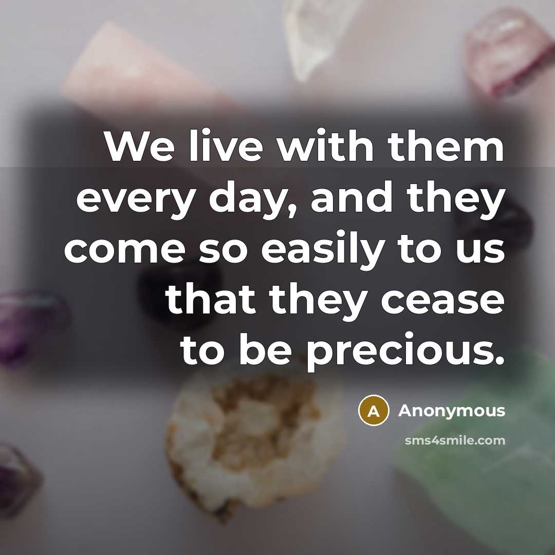“We live with them every day, and they come so easily to us that they cease to be precious.” quote by Anonymous