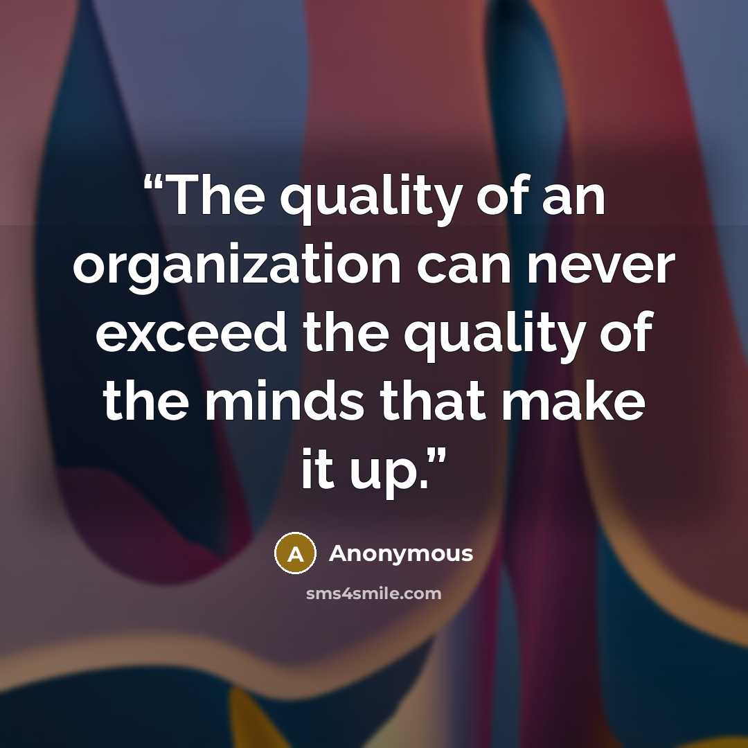 “The quality of an organization can never exceed the quality of the minds that make it up.” quote by Anonymous