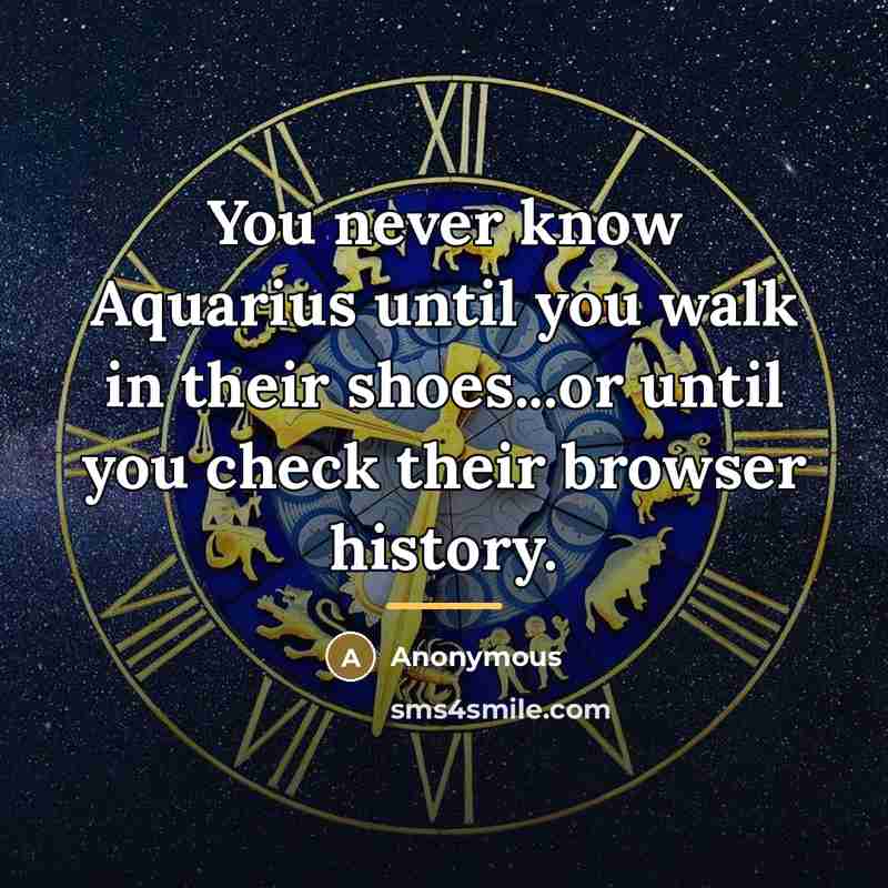 “You never know Aquarius until you walk in their shoes...or…” quote by Anonymous