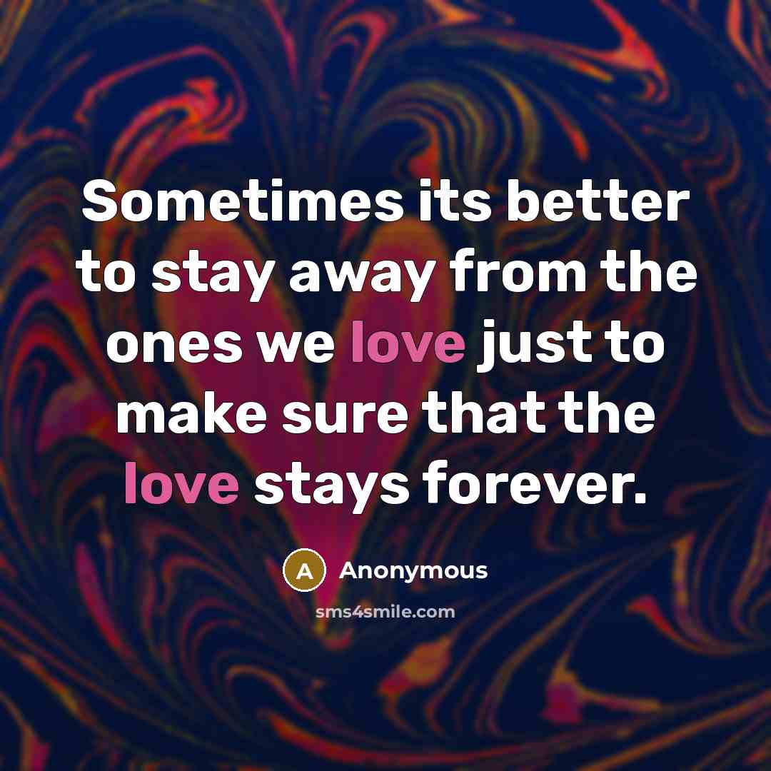 “Sometimes its better to stay away from the ones we love just to make sure that the love stays forever.” quote by Anonymous