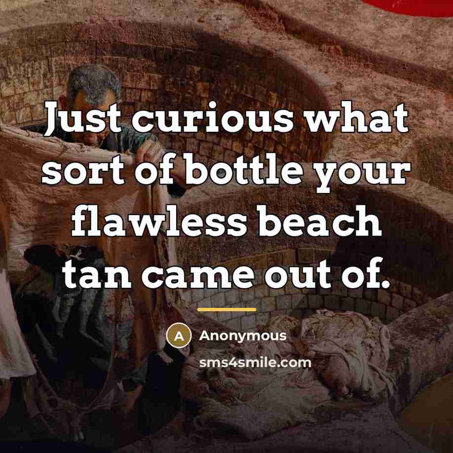 “Just curious what sort of bottle your flawless beach tan…” quote by Anonymous