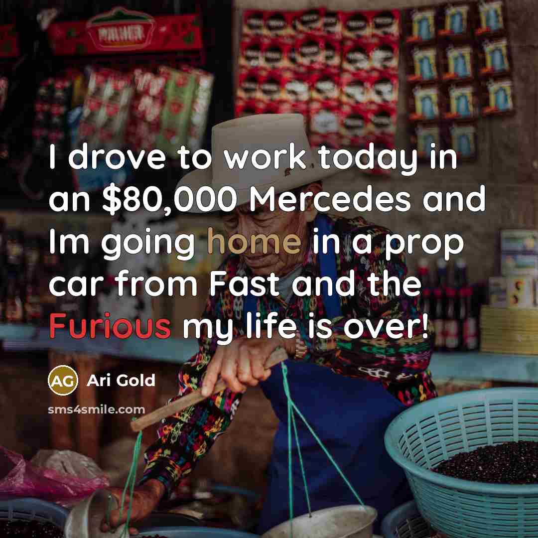 “I drove to work today in an $80,000 Mercedes and Im going home in a prop car from Fast and the Furious my life is over!” quote by Ari Gold