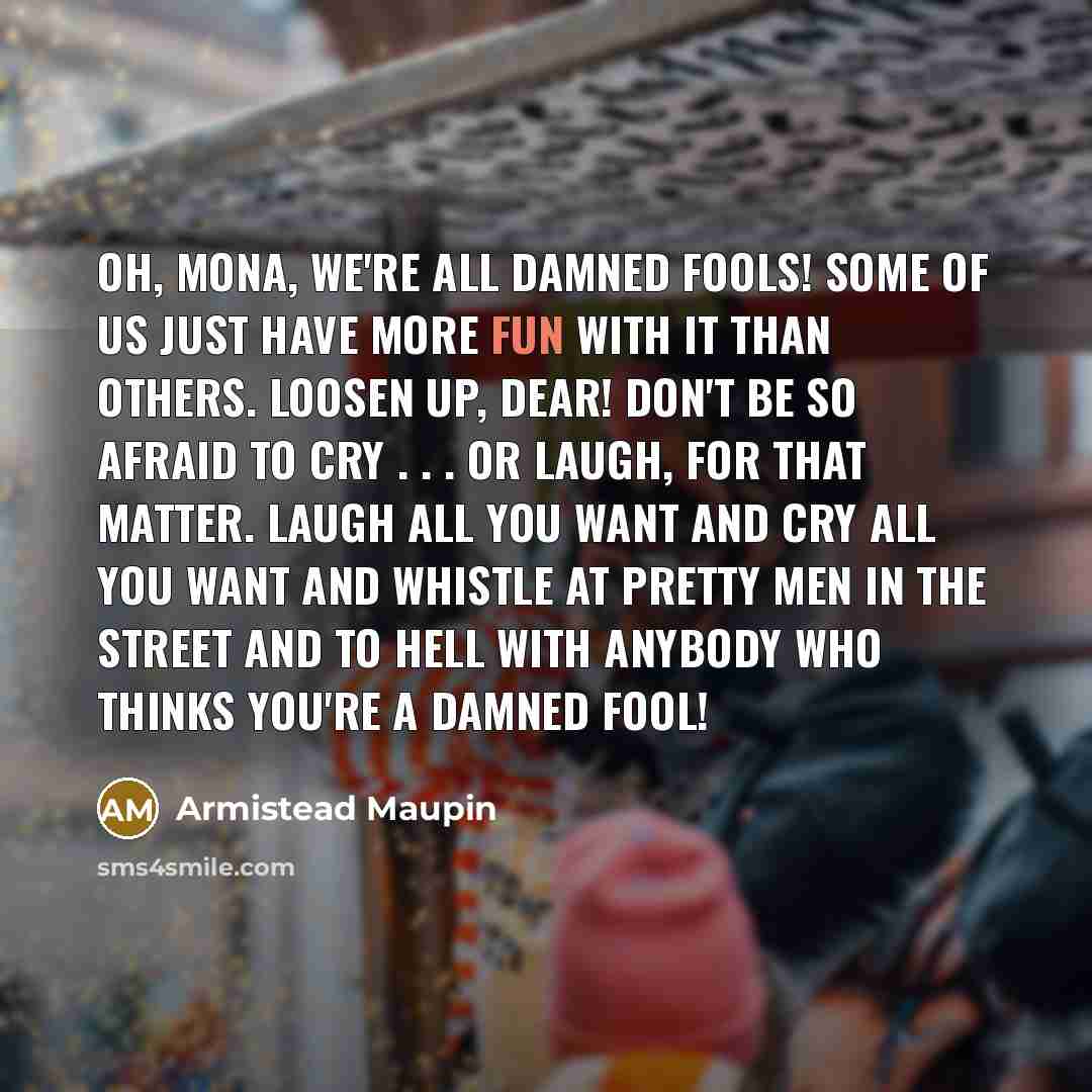 “Oh, Mona, we're all damned fools! Some of us just…” quote by Armistead Maupin