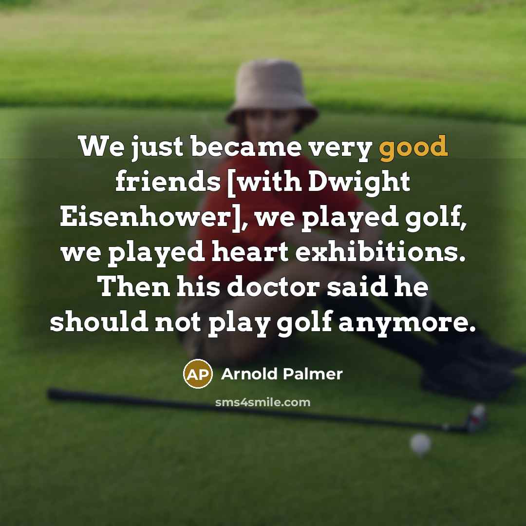 “We just became very good friends [with Dwight Eisenhower], we…” quote by Arnold Palmer