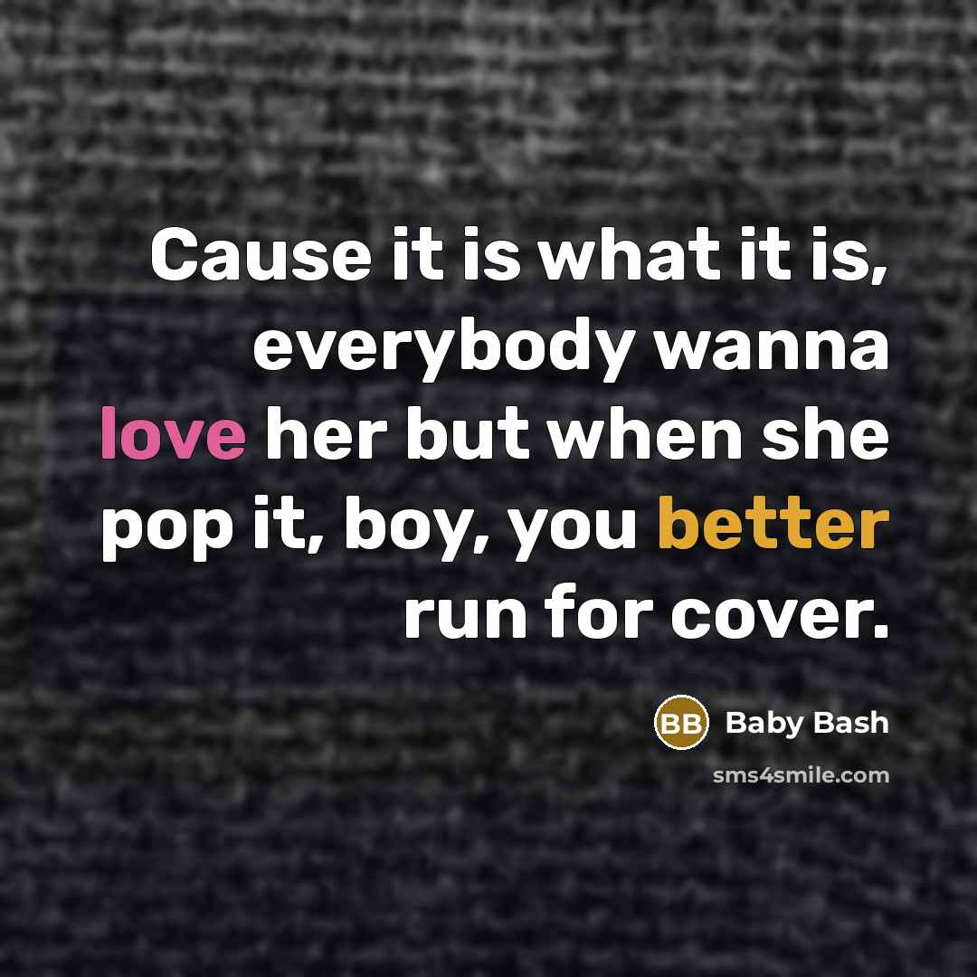 “Cause it is what it is, everybody wanna love her but when she pop it, boy, you better run for cover.” quote by Baby Bash
