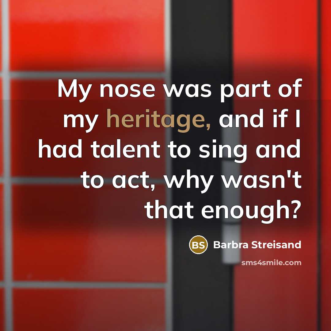 “My nose was part of my heritage, and if I…” quote by Barbra Streisand