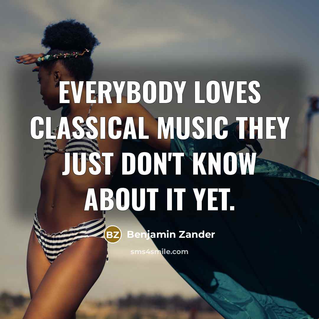 “Everybody loves classical music they just don't know about it…” quote by Benjamin Zander