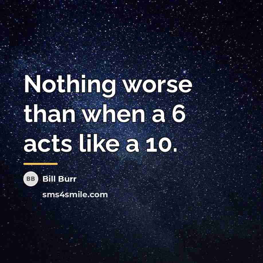 “Nothing worse than when a 6 acts like a 10.…” quote by Bill Burr