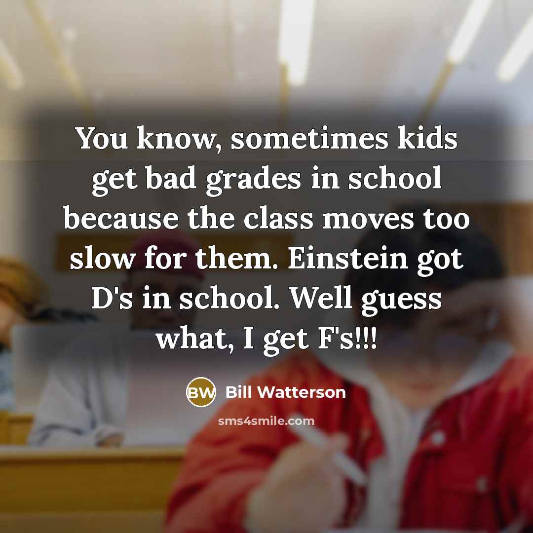 “You know, sometimes kids get bad grades in school because…” quote by Bill Watterson