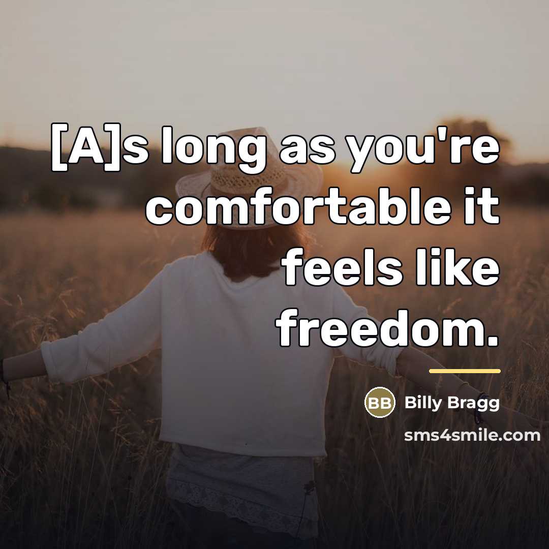 “[A]s long as you're comfortable it feels like freedom.…” quote by Billy Bragg