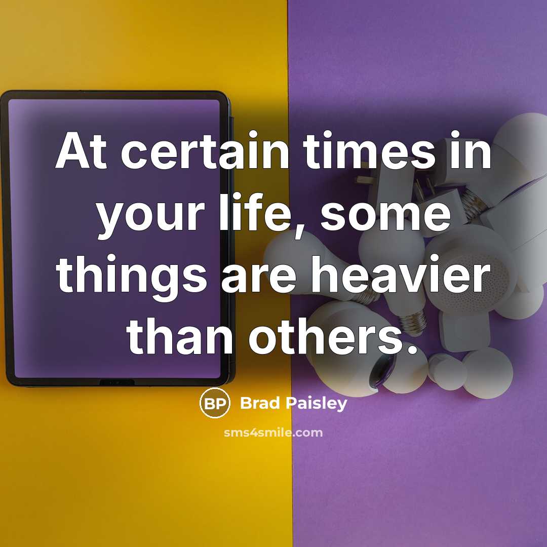 “At certain times in your life, some things are heavier…” quote by Brad Paisley
