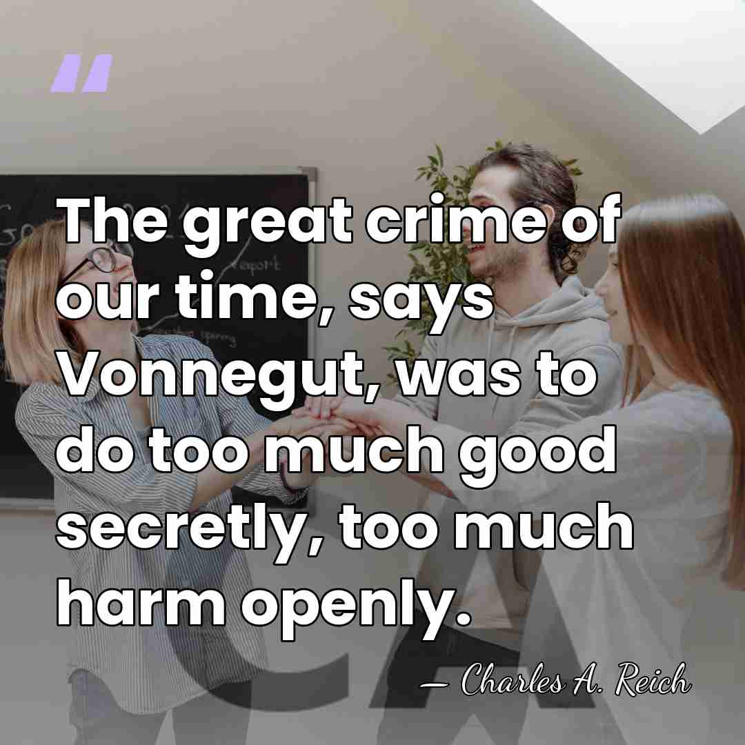 The great crime of our time, says Vonnegut, was to do too&hellip; - Charles A. Reich